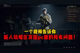 一个视频告诉你新人玩暗区突围pc版的所有问题！