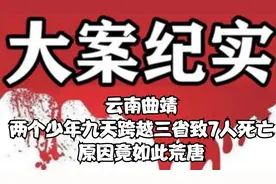 云南曲靖，两个少年九天跨越三省致7人死亡，原因竟如此荒唐视频封面