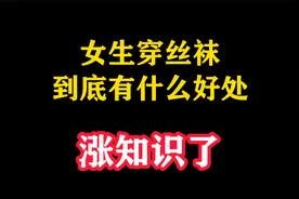 禁止废话：女生穿丝袜，到底有什么好处？涨知识了视频封面
