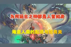 为何远古之神多数是人首蛇身？难道人类的起源与蛇有关？视频封面