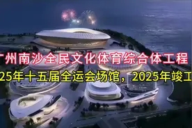 广州南沙全民文化体育综合体工程：第十五届全运会场馆2025年竣工视频封面