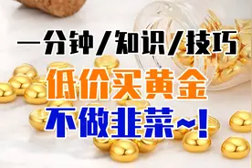 低价买黄金知识技巧有哪些？一分钟教你不做韭菜~！视频封面