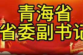 现任青海省省委副书记，您知道是谁吗，我们一起了解一下视频封面