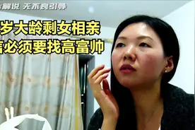 30岁大龄剩女相亲直言要找高富帅，甚至呼吁女生一定不要降低要求视频封面