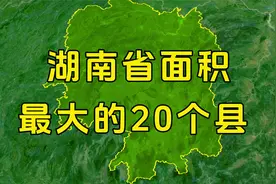 湖南省面积非常大的20个县，有你的家乡吗？视频封面