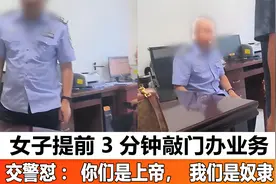 四川女子提前3分钟敲门办业务，交警怼：你们是上帝，我们是奴隶视频封面