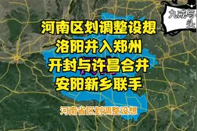 河南区划调整设想：洛阳并入郑州，开封与许昌合并，安阳新乡联手视频封面