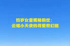 四岁女童揭秘前世：云端小天使的寻爱奇幻旅视频封面