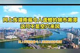 网上传湖南最令人遗憾的城市湘潭，这可不是空穴来风视频封面