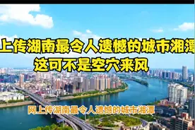 网上传湖南最令人遗憾的城市湘潭，这可不是空穴来风视频封面