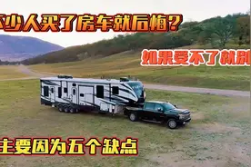 不少人买了房车就后悔，主要因为五个缺点，如果受不了就别买