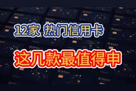 12家热门银行信用卡，这几款最值得申请，权益好，额度高，易下卡视频封面