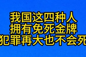我国这四种人，拥有免死金牌，犯罪再大也不会死视频封面