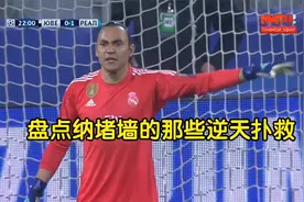 皇马的超级门神，盘点纳瓦斯的那些逆天扑救视频封面