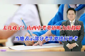 太儿戏了！山西中考英语听力出故障，当地表示部分考生要进行补考