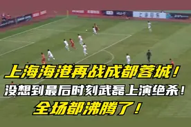 上海海港再战成都蓉城,没想到最后时刻武磊上演绝杀,全场都沸腾了视频封面
