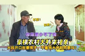 豪横农村大爷来相亲，大妈开口就要房子，不差钱大爷能同意吗？视频封面