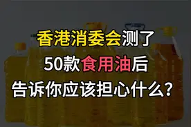 香港消委会测了50款食用油后，告诉你应该担心什么？视频封面