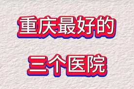 重庆市最好的三个医院，你知道吗？视频封面