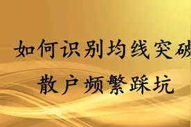 如何识别均线真假突破？避免散户频繁踩坑，一个方法确认均线突破视频封面