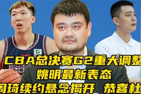 CBA总决赛重大调整！姚明最新表态，周琦续约悬念揭开，恭喜杜锋视频封面
