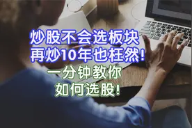 炒股不会选板块，再炒10年也枉然！一分钟教你如何选股！