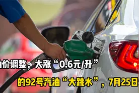 油价调整，大涨“0.6元/升”的92号汽油“大跳水”，7月25日调价视频封面