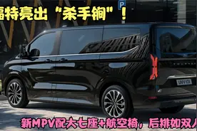 福特亮出“杀手锏”！新MPV比丰田埃尔法还精致，后排如双人床视频封面