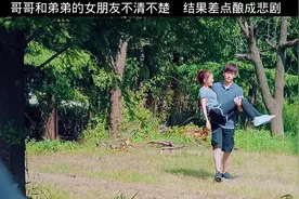 哥哥和弟弟的女朋友不清不楚，结果差点酿成悲剧视频封面