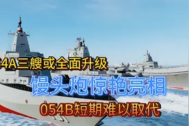 054A三艘或全面升级！'馒头炮'惊艳亮相，054B短期难以取代视频封面