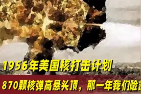 1956年美国核打击计划，870颗核弹高悬头顶，那一年我们险遭毁灭视频封面