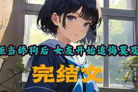 完结文：《拒绝当舔狗后，女友开始追悔莫及，而我直接起飞》视频封面