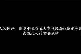 人民网评：高水平社会主义市场经济体制是中国式现代化的重要保障视频封面