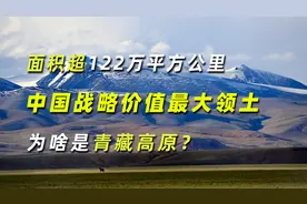 面积超122万平方公里，中国战略价值最大领土，为啥是青藏高原？视频封面