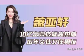 “鲜肉收割机”萧亚轩：10亿富婆被疑患热病，16年交往17任男友图片