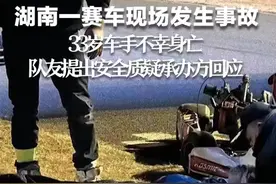 湖南一赛车现场发生事故，33岁车手不幸身亡，队友提出安全质疑承办方回应图片