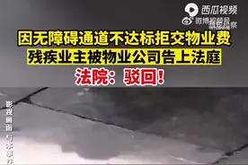 无障碍设施无法满足轮椅出行需求，残疾业主拒交物业费，物业起诉被法院驳回。图片