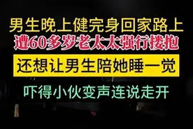 男子称健身回家路上被60多岁老太强行搂抱，当事人回应图片