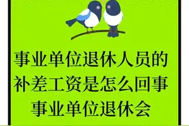 事业单位退休人员的补差工资是咋回事事业单位退休会一直有补差吗图片