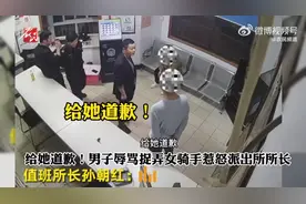 “给她道歉！”男子辱骂捉弄女骑手惹怒派出所所长图片
