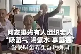 网友曝光有人组织老人“吸氢气 喝氢水 享氢福” 警惕吸氢养生营销骗局图片