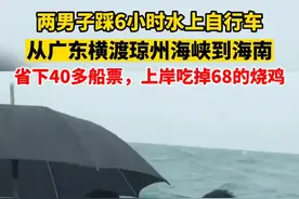 两男子踩6小时水上自行车，从广东横渡琼州海峡到海南，省下40多船票，上岸吃掉68的烧鸡图片