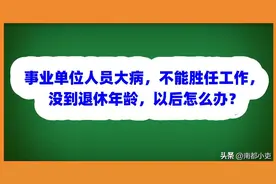 事业单位人员大病，不能胜任工作，没到退休年龄，以后怎么办？图片