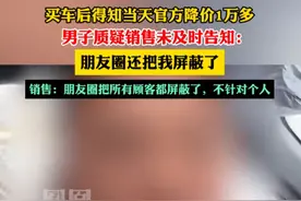 冤大头！男子买车后当天降价1.7万，销售员还将其屏蔽，4S店回应图片