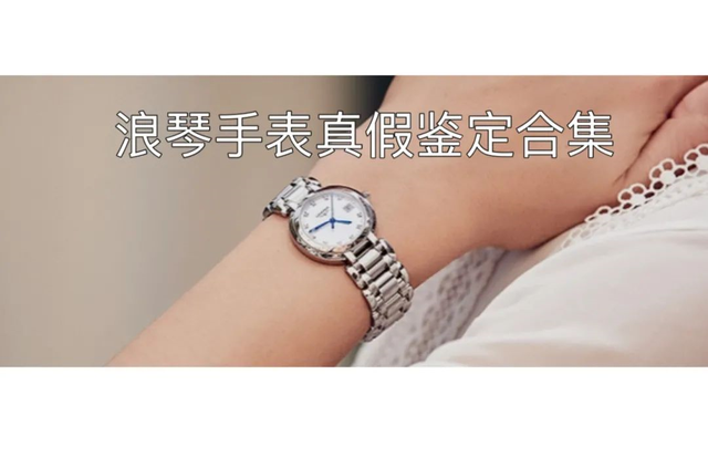 浪琴手表怎么验真假（浪琴手表通用鉴定方法）
