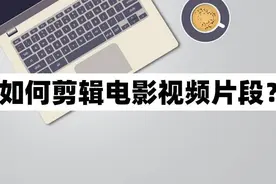 如何剪辑电影视频片段？快速剪辑教程图片