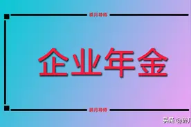 企业年金缴费比例是多少？退休人员都可以领吗？一共领多少个月？图片