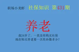 我54岁了，一直没有购买社保，现在购买养老要一次性补缴多少？图片