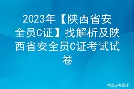 2023年【陕西省安全员C证】找解析及陕西省安全员C证考试试卷图片