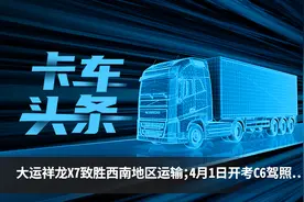 卡车头条：大运祥龙X7致胜西南地区运输 4月1日开考C6驾照图片